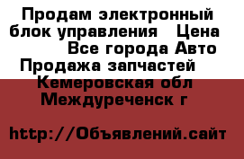 Продам электронный блок управления › Цена ­ 7 000 - Все города Авто » Продажа запчастей   . Кемеровская обл.,Междуреченск г.